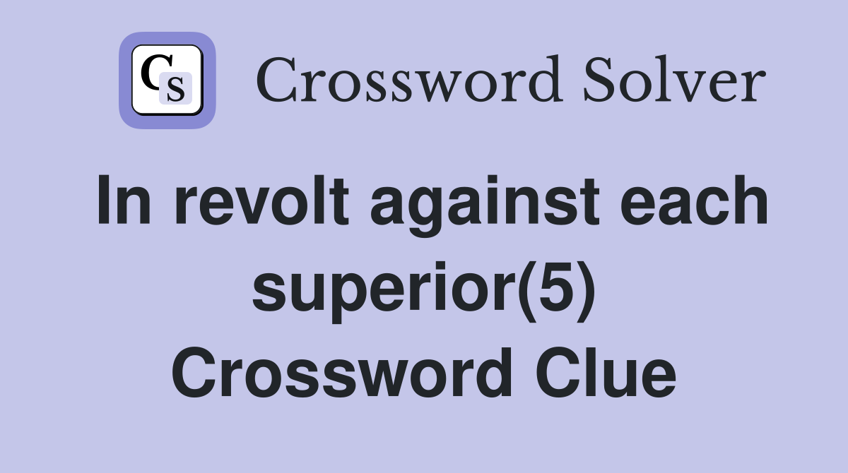 In revolt against each superior(5) Crossword Clue