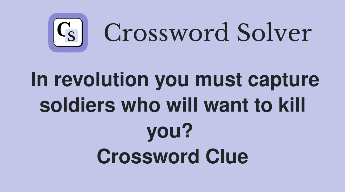 In revolution you must capture soldiers who will want to kill you?  Crossword Clue
