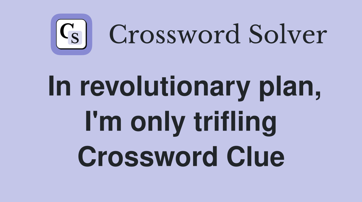 In revolutionary plan, I'm only trifling Crossword Clue