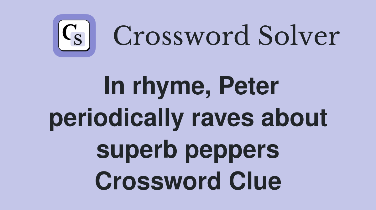In rhyme, Peter periodically raves about superb peppers Crossword Clue