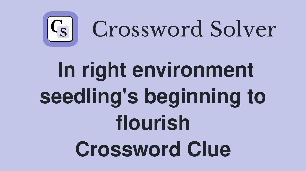 In right environment seedling's beginning to flourish Crossword Clue