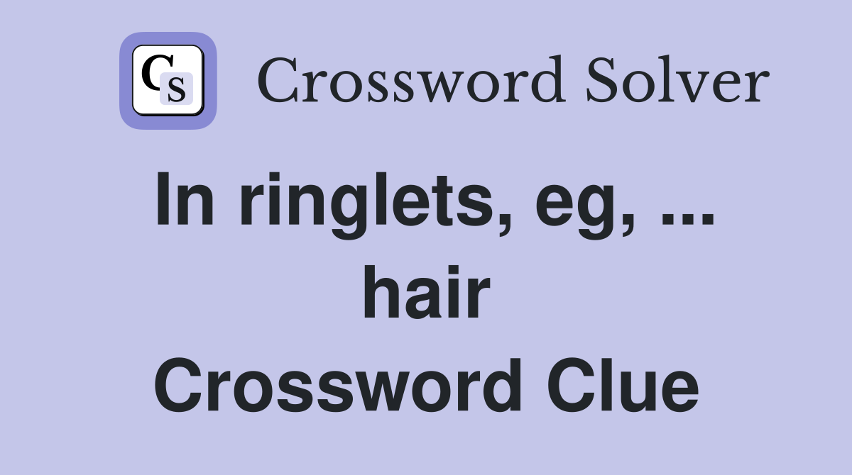 In ringlets, eg, ... hair Crossword Clue