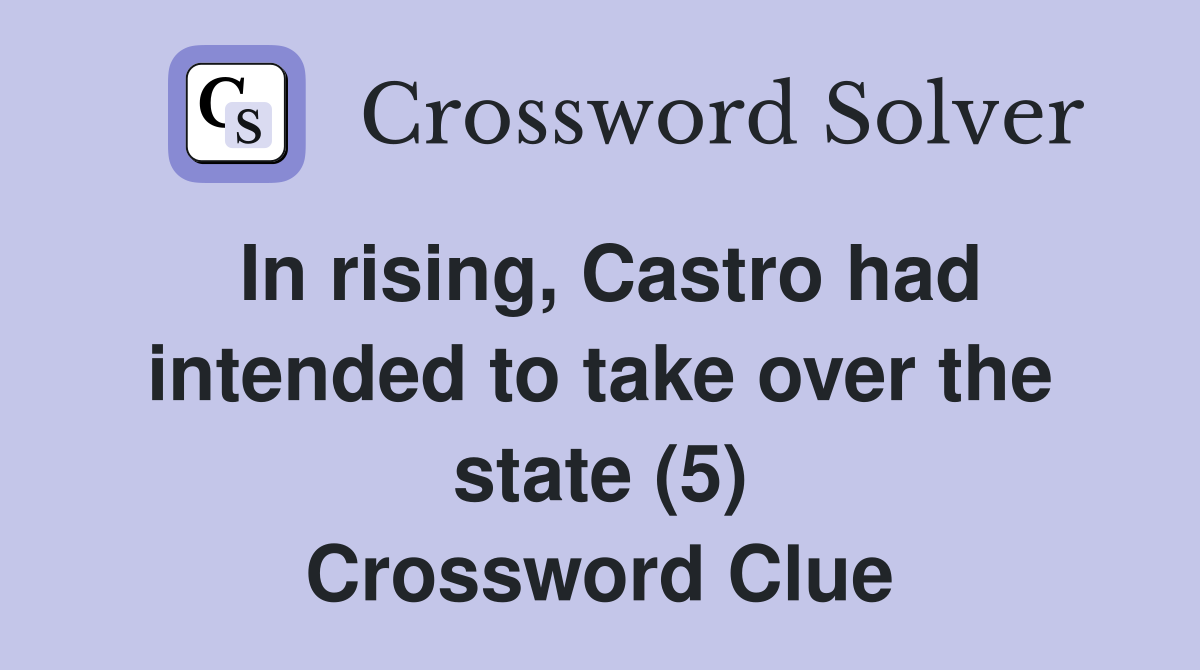 In rising, Castro had intended to take over the state (5) Crossword Clue