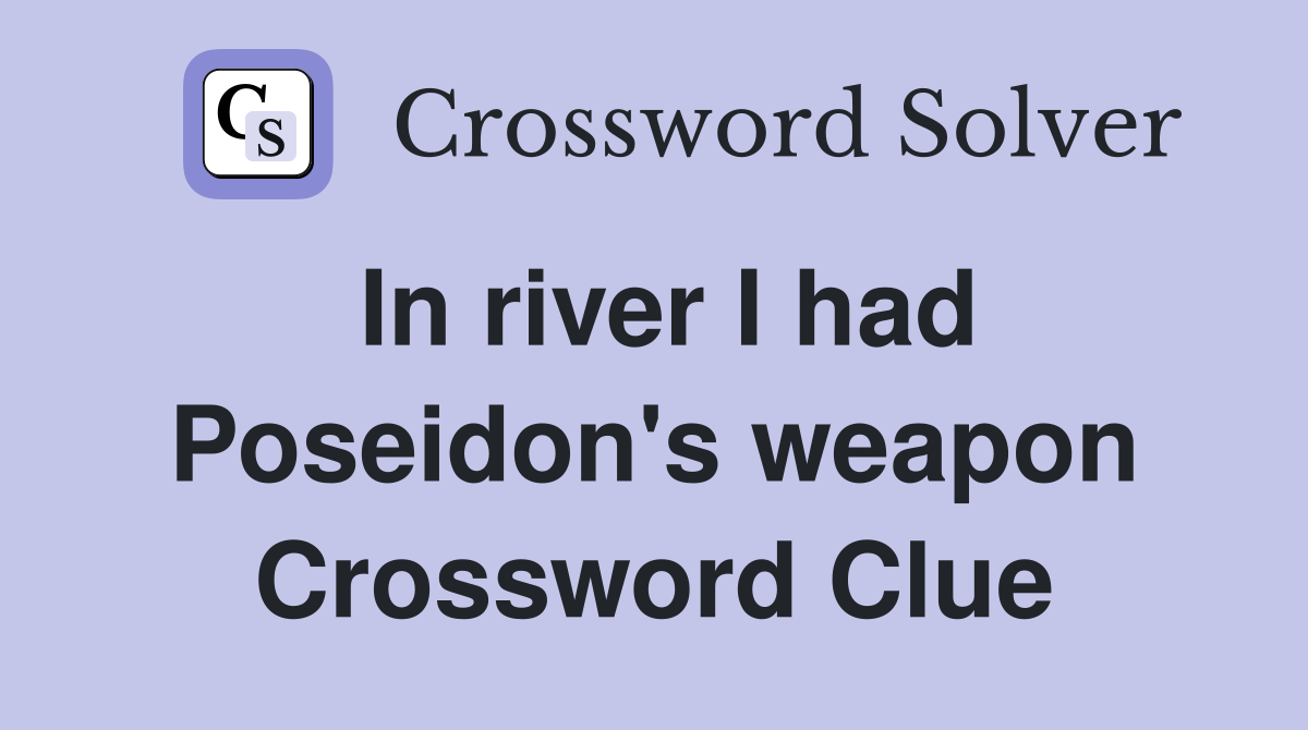 In river I had Poseidon's weapon Crossword Clue