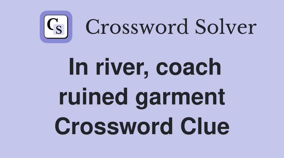In river, coach ruined garment Crossword Clue