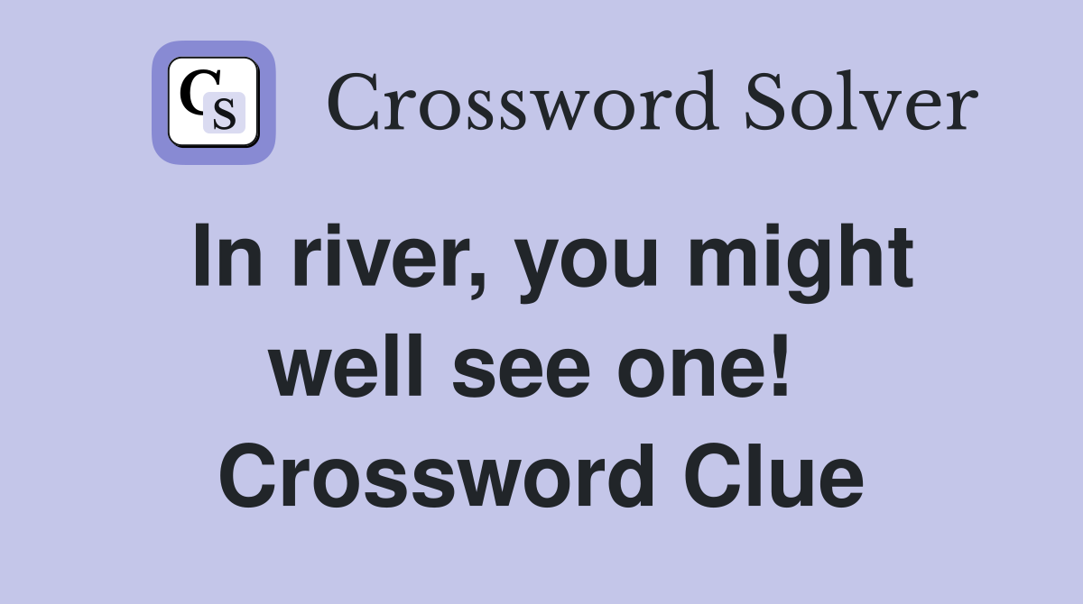 In river, you might well see one!  Crossword Clue