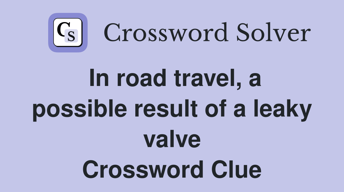 In road travel, a possible result of a leaky valve Crossword Clue