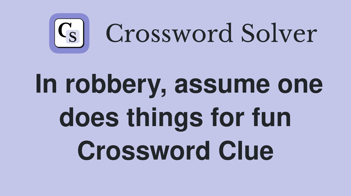 In robbery, assume one does things for fun Crossword Clue