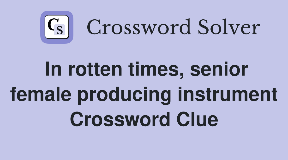 In rotten times, senior female producing instrument Crossword Clue