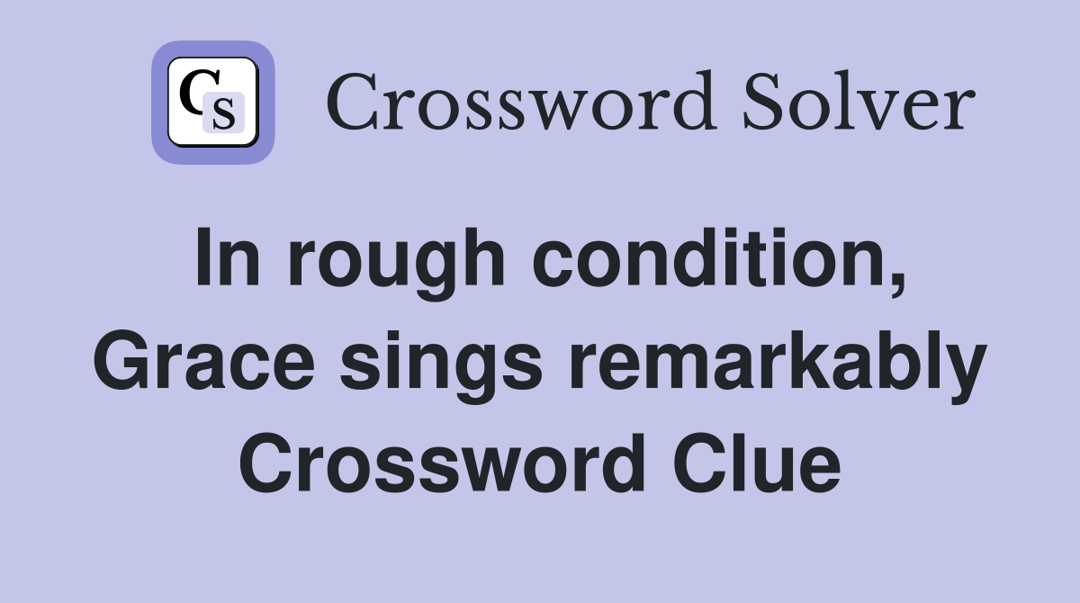 In rough condition, Grace sings remarkably Crossword Clue