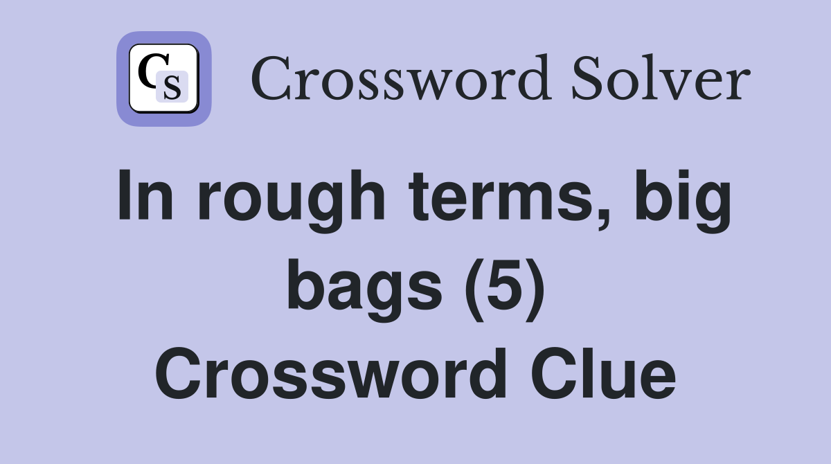 In rough terms, big bags (5) Crossword Clue