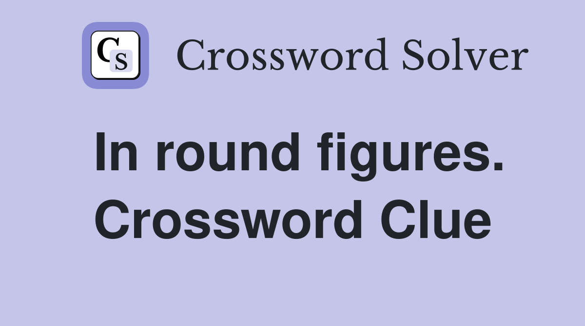 In round figures. Crossword Clue
