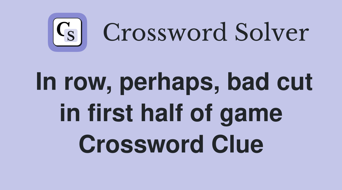 In row, perhaps, bad cut in first half of game Crossword Clue