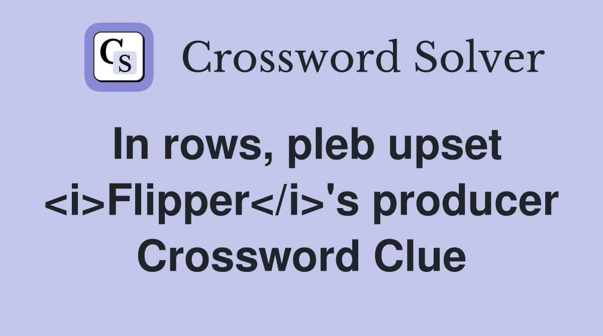 In rows, pleb upset <i>Flipper</i>'s producer Crossword Clue