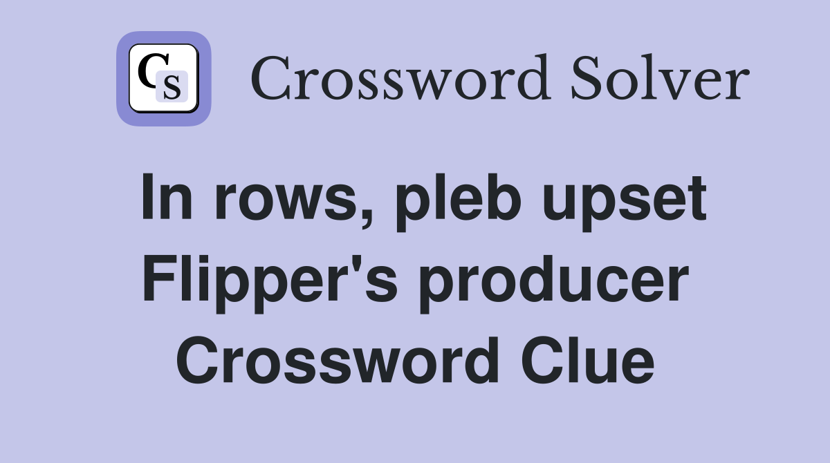 In rows, pleb upset Flipper's producer Crossword Clue
