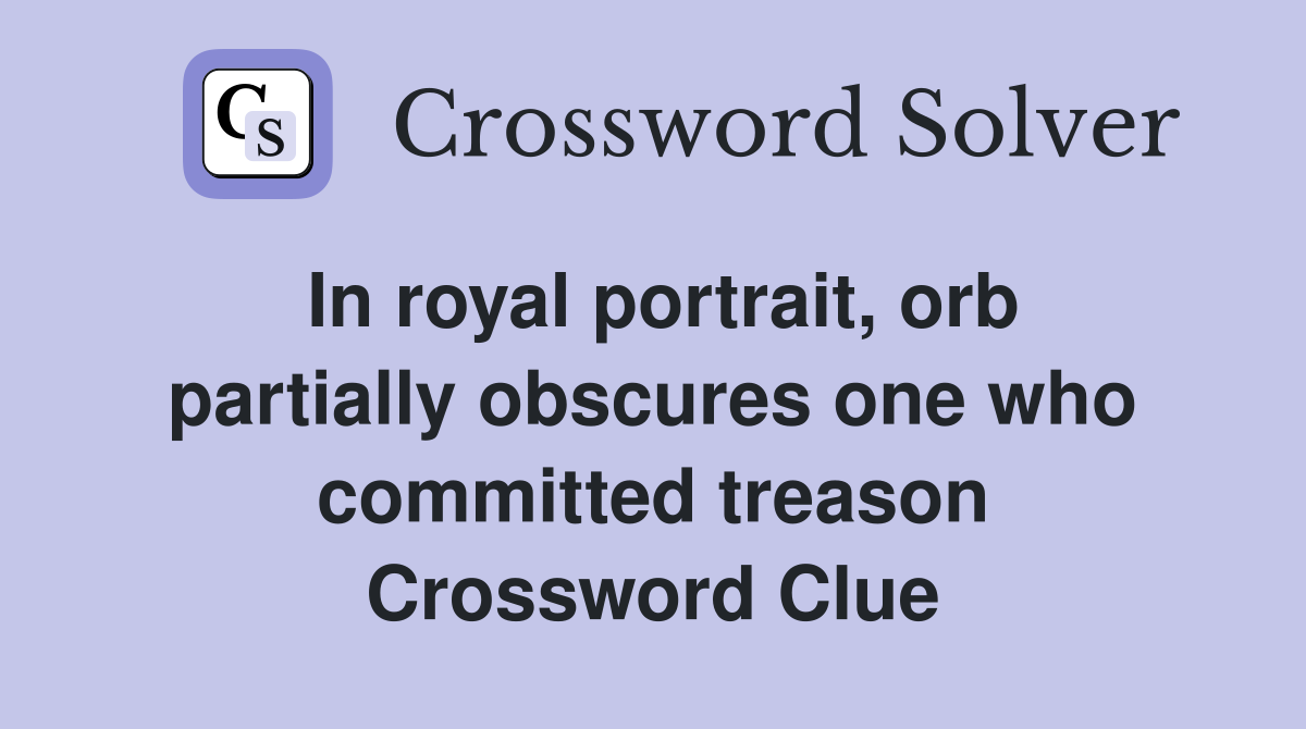 In royal portrait, orb partially obscures one who committed treason Crossword Clue