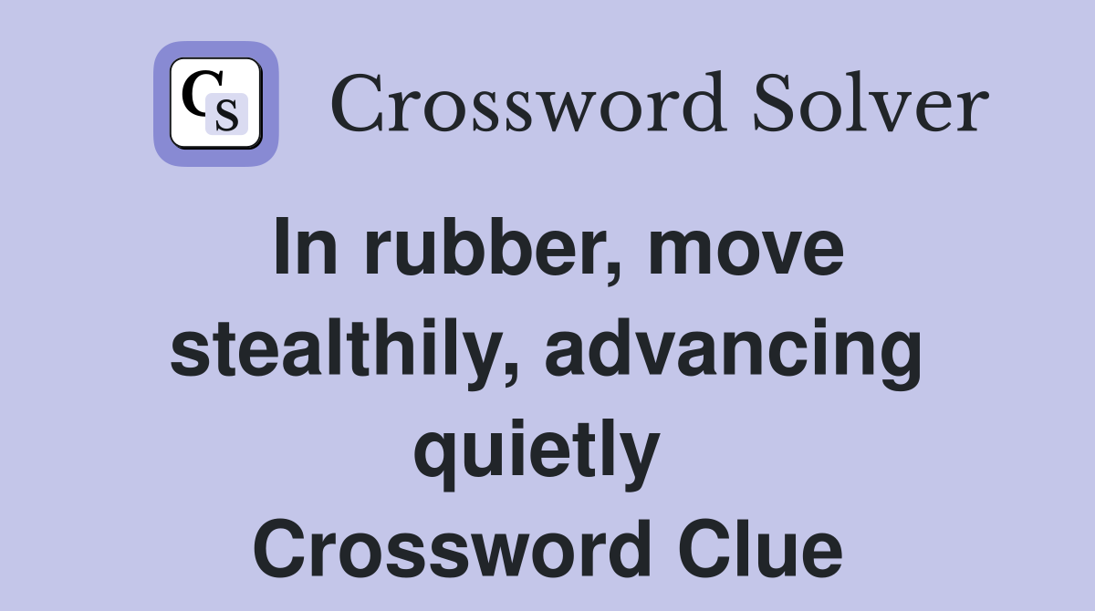In rubber, move stealthily, advancing quietly  Crossword Clue