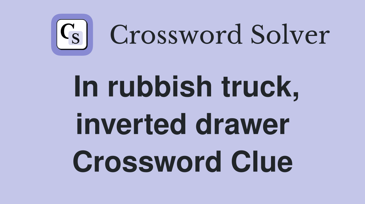 In rubbish truck, inverted drawer Crossword Clue
