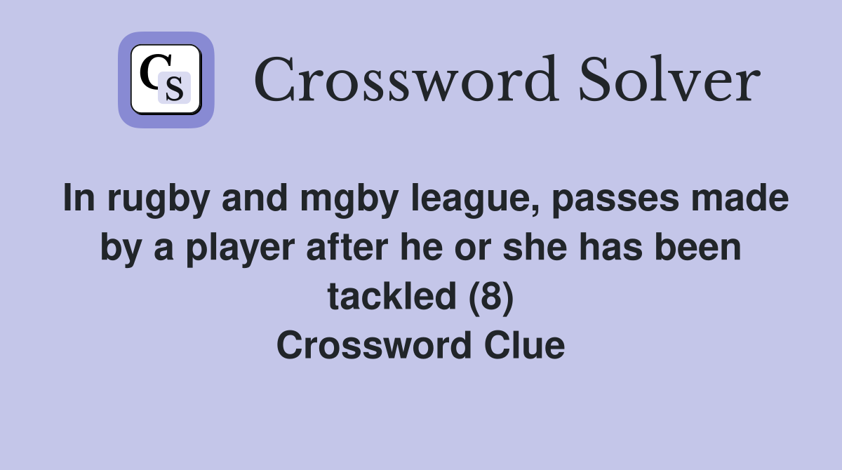 In rugby and mgby league, passes made by a player after he or she has been tackled (8) Crossword Clue