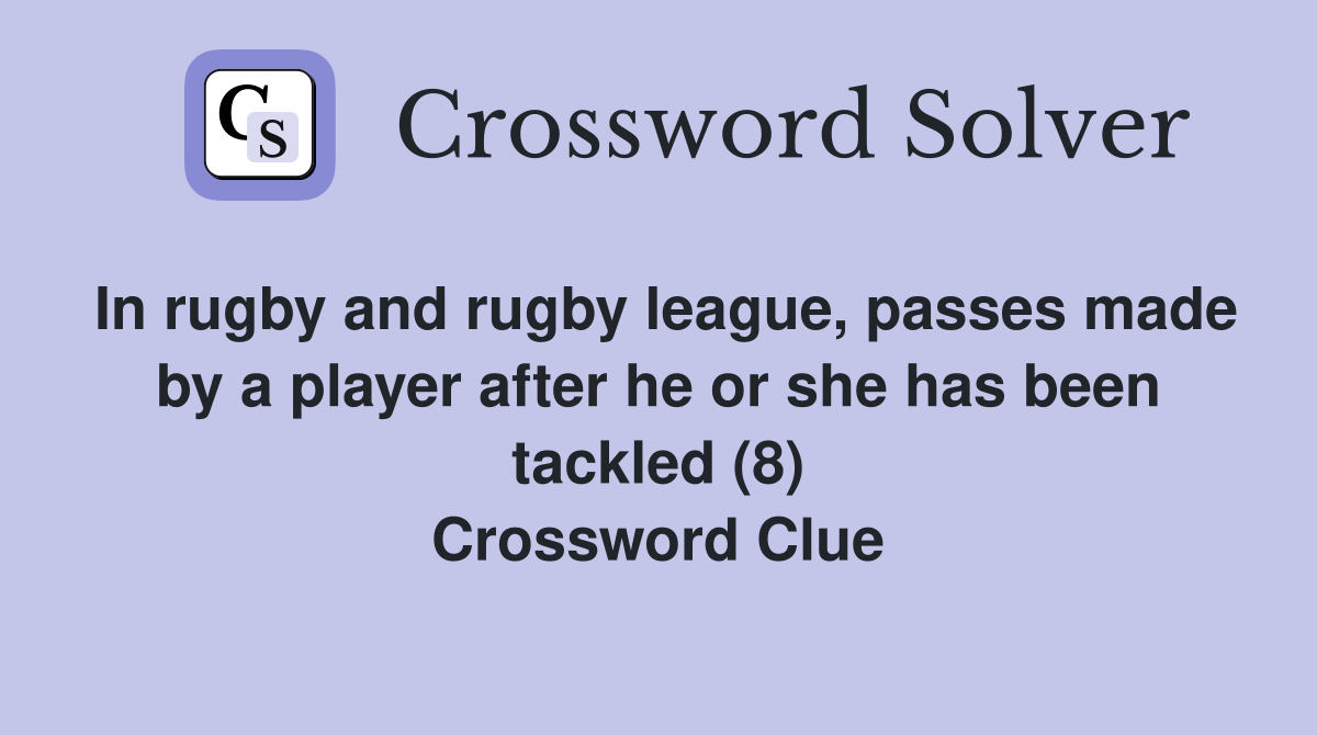 In rugby and rugby league, passes made by a player after he or she has been tackled (8) Crossword Clue