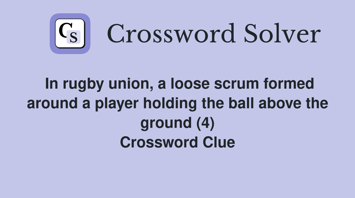 In rugby union, a loose scrum formed around a player holding the ball above the ground (4) Crossword Clue