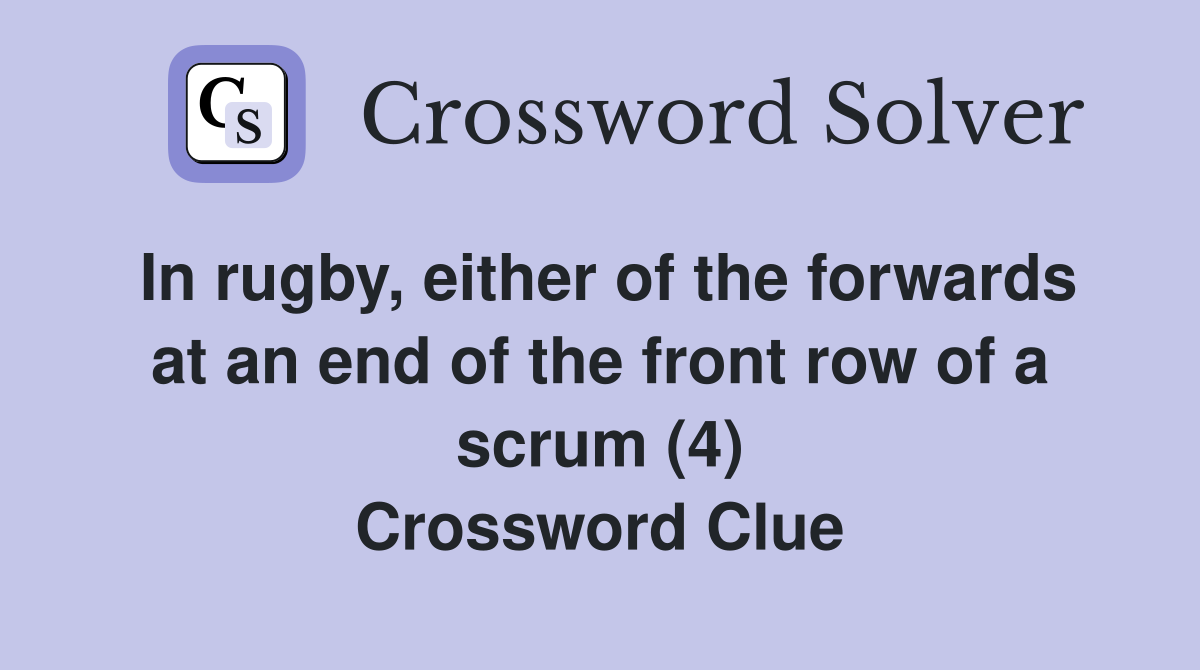 In rugby, either of the forwards at an end of the front row of a scrum (4) Crossword Clue