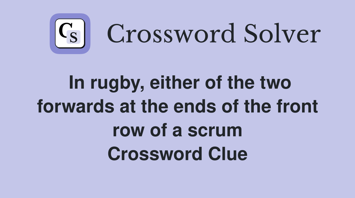 In rugby, either of the two forwards at the ends of the front row of a scrum Crossword Clue
