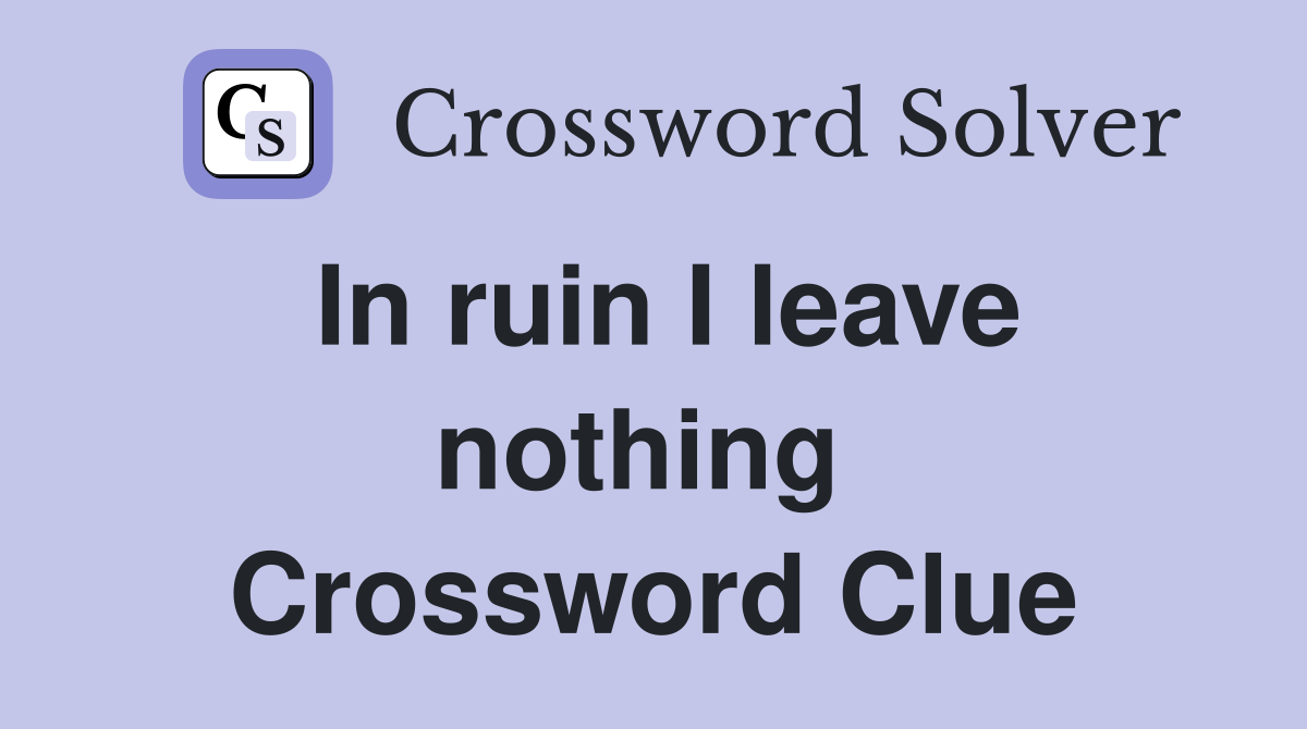 In ruin I leave nothing  Crossword Clue