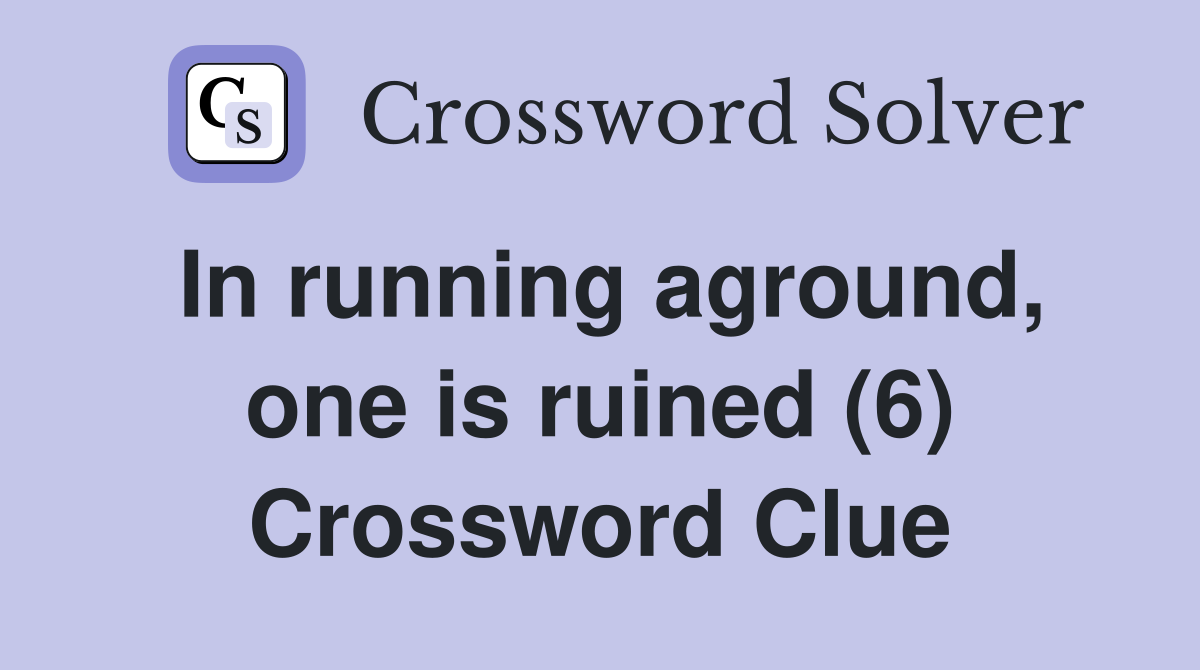 In running aground, one is ruined (6) Crossword Clue