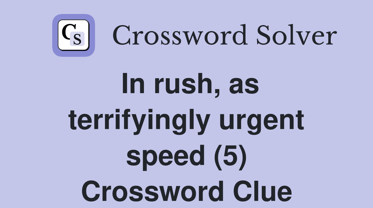 In rush, as terrifyingly urgent speed (5) Crossword Clue