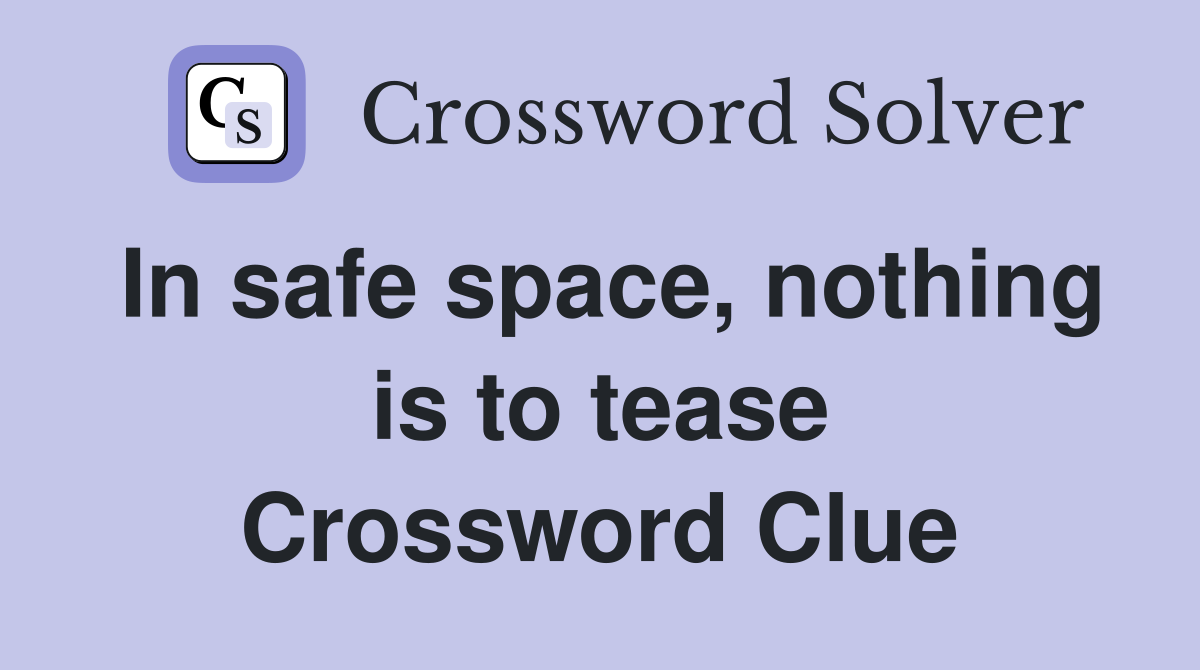 In safe space, nothing is to tease Crossword Clue