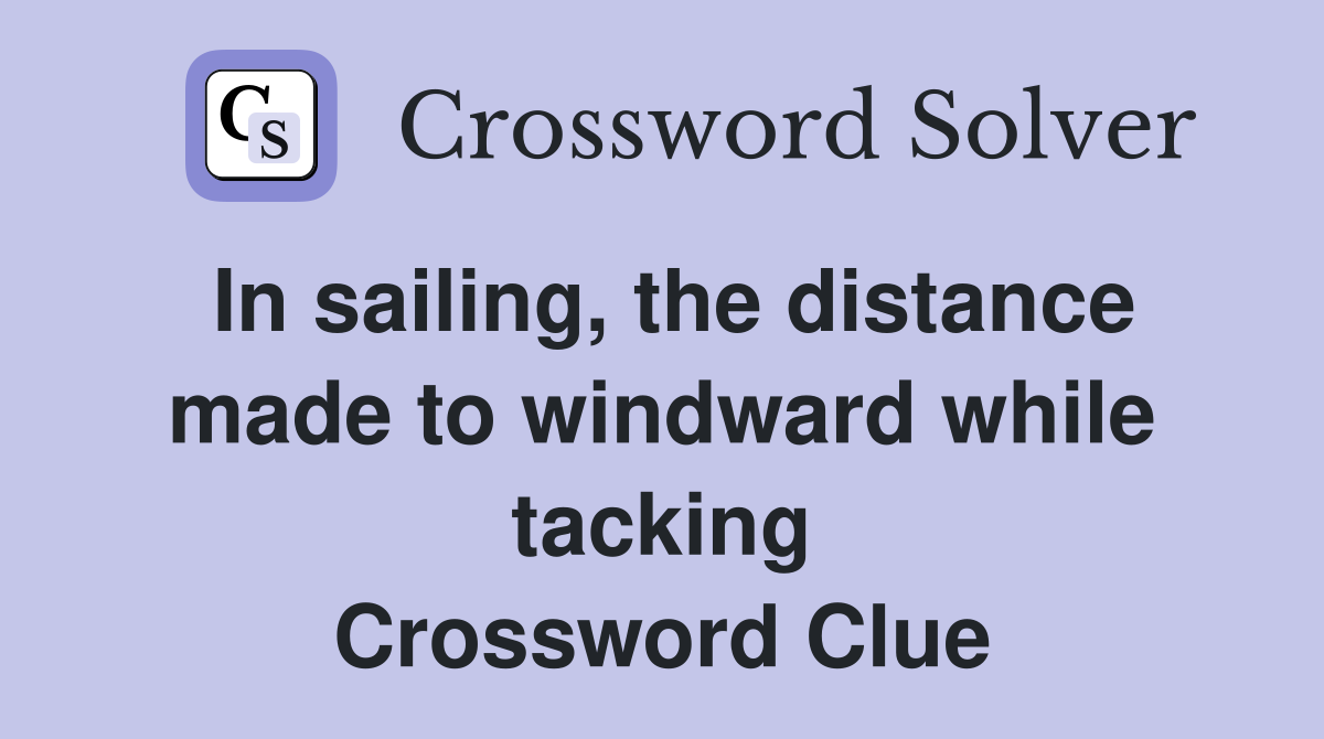 In sailing, the distance made to windward while tacking Crossword Clue