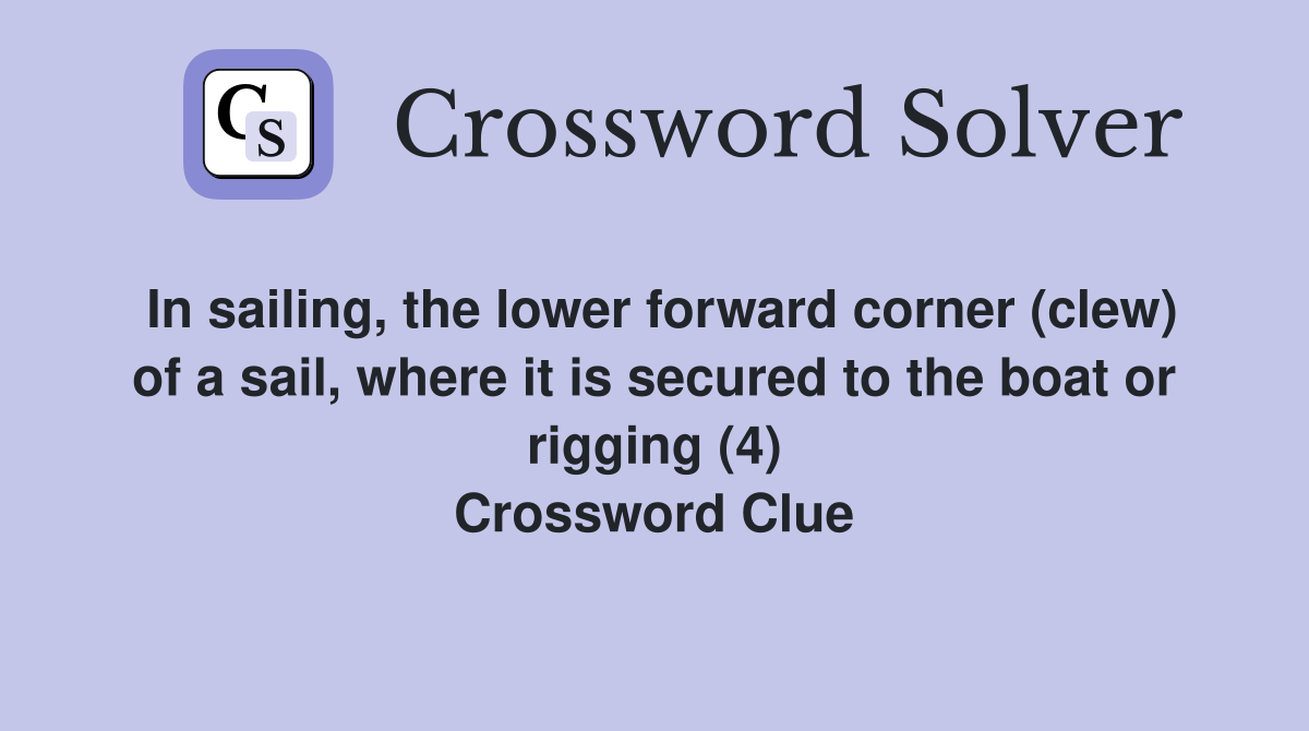 In sailing, the lower forward corner (clew) of a sail, where it is secured to the boat or rigging (4) Crossword Clue