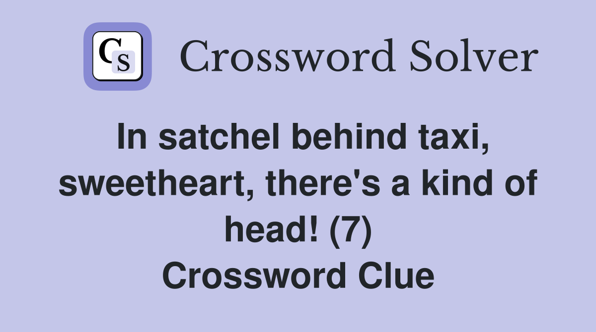 In satchel behind taxi, sweetheart, there's a kind of head! (7) Crossword Clue