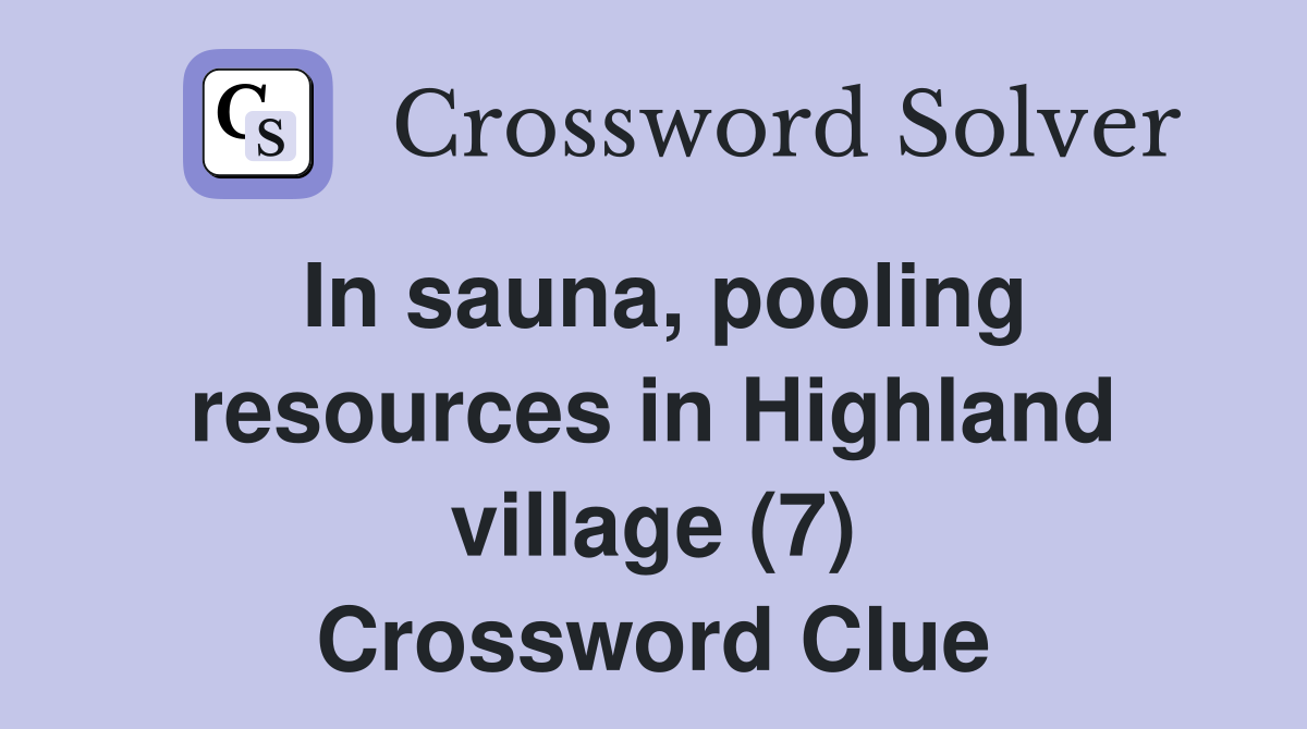 In sauna, pooling resources in Highland village (7) Crossword Clue