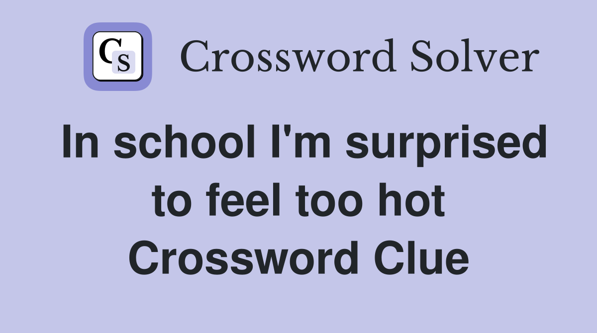 In school I'm surprised to feel too hot Crossword Clue