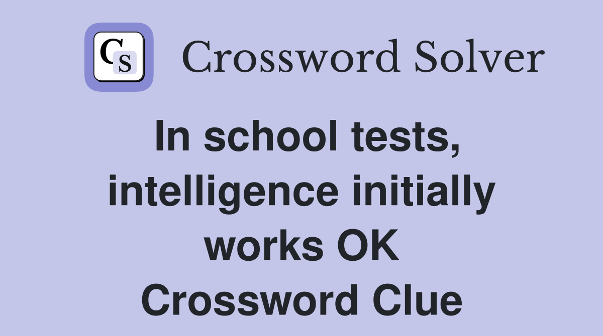 In school tests, intelligence initially works OK Crossword Clue