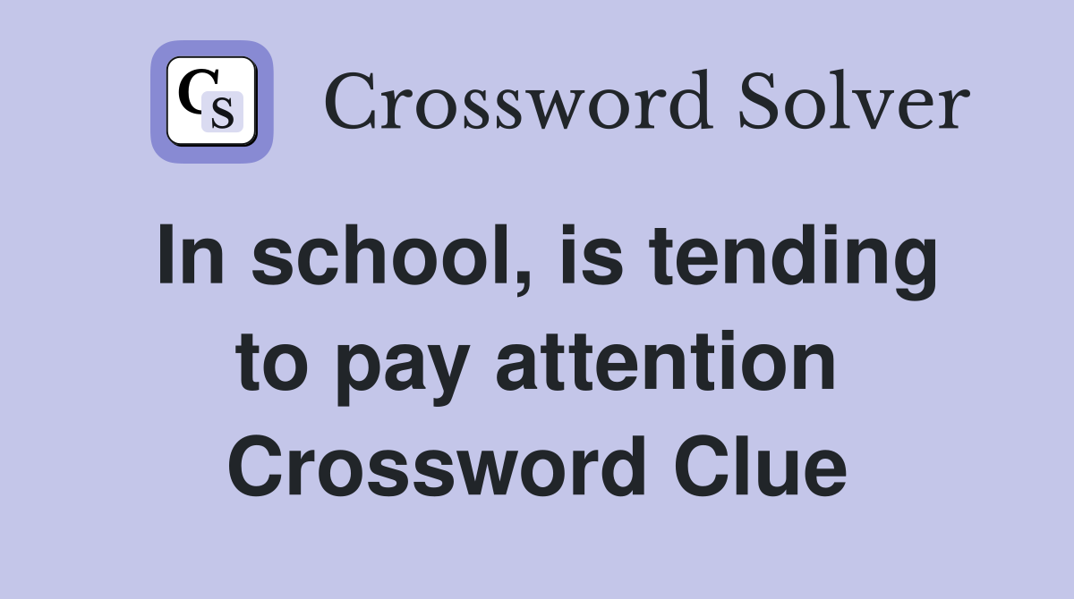 In school, is tending to pay attention Crossword Clue