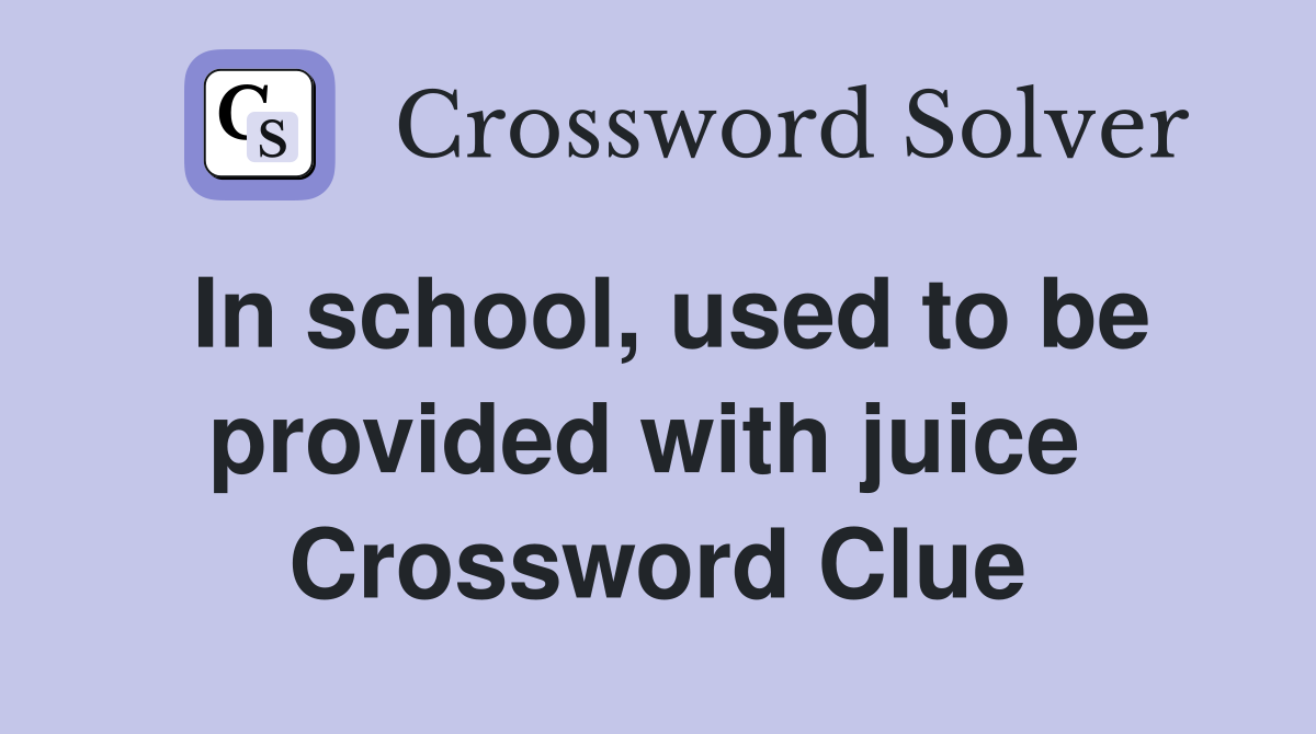 In school, used to be provided with juice  Crossword Clue