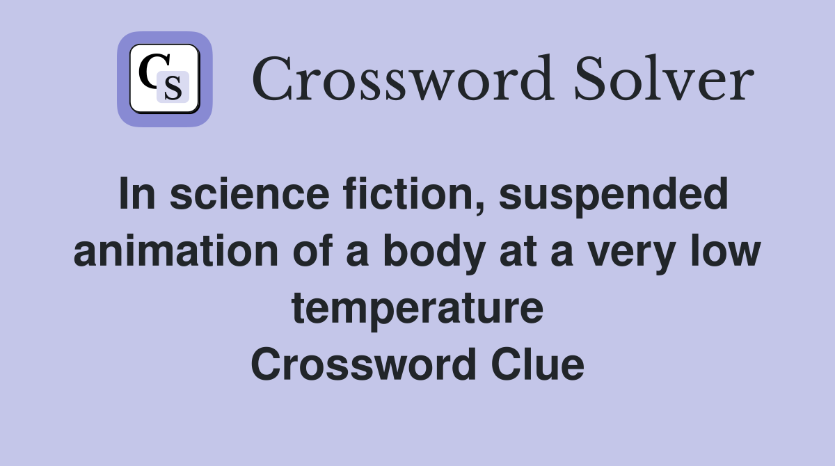 In science fiction, suspended animation of a body at a very low temperature Crossword Clue