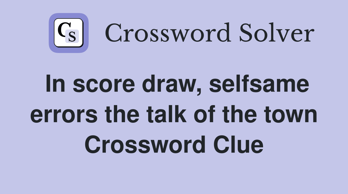 In score draw, selfsame errors the talk of the town Crossword Clue
