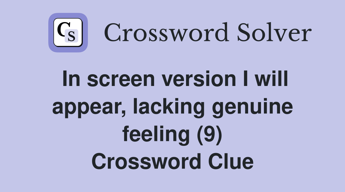In screen version I will appear, lacking genuine feeling (9) Crossword Clue