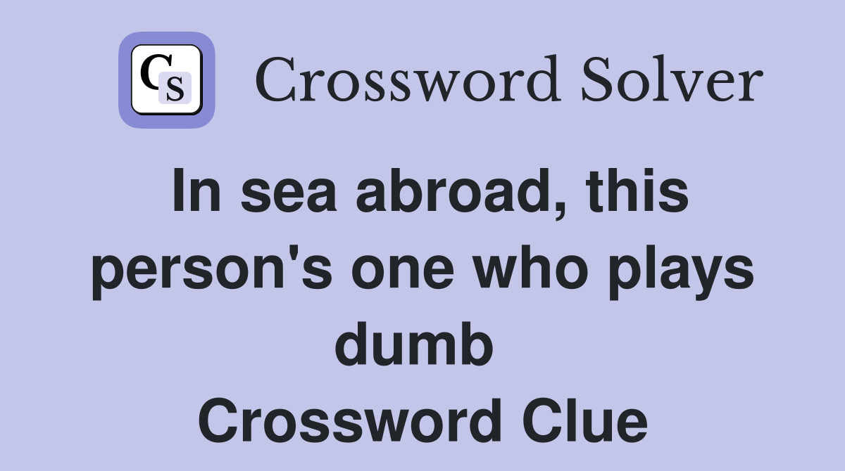 In sea abroad, this person's one who plays dumb  Crossword Clue