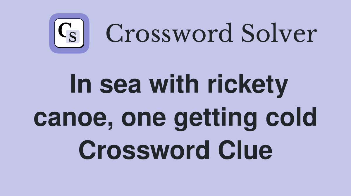 In sea with rickety canoe, one getting cold Crossword Clue