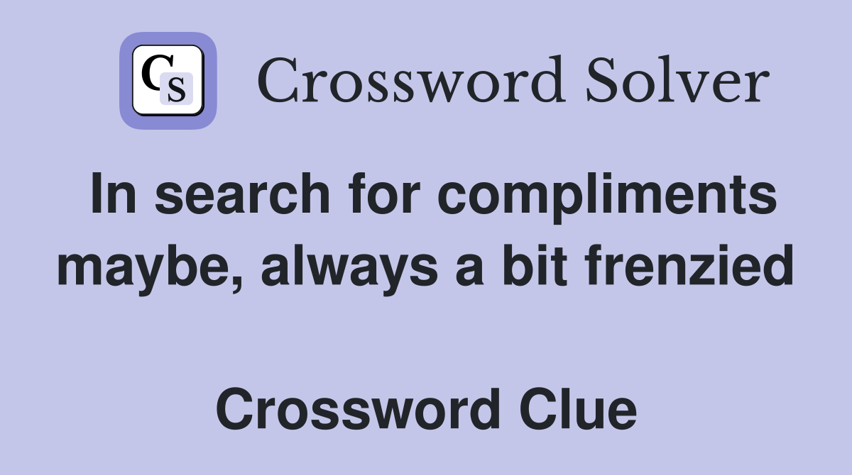 In search for compliments maybe, always a bit frenzied  Crossword Clue