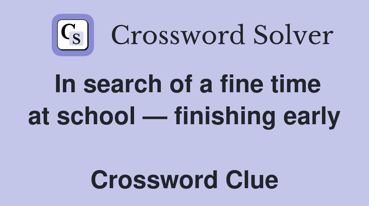 In search of a fine time at school — finishing early  Crossword Clue