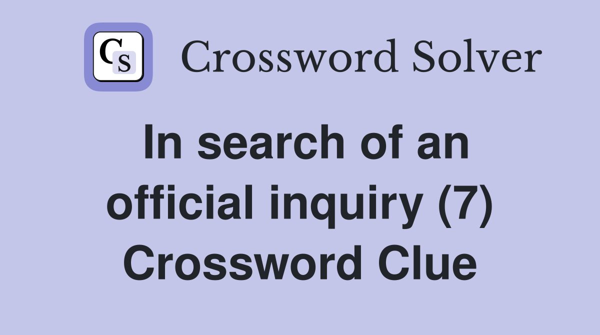 In search of an official inquiry (7) Crossword Clue
