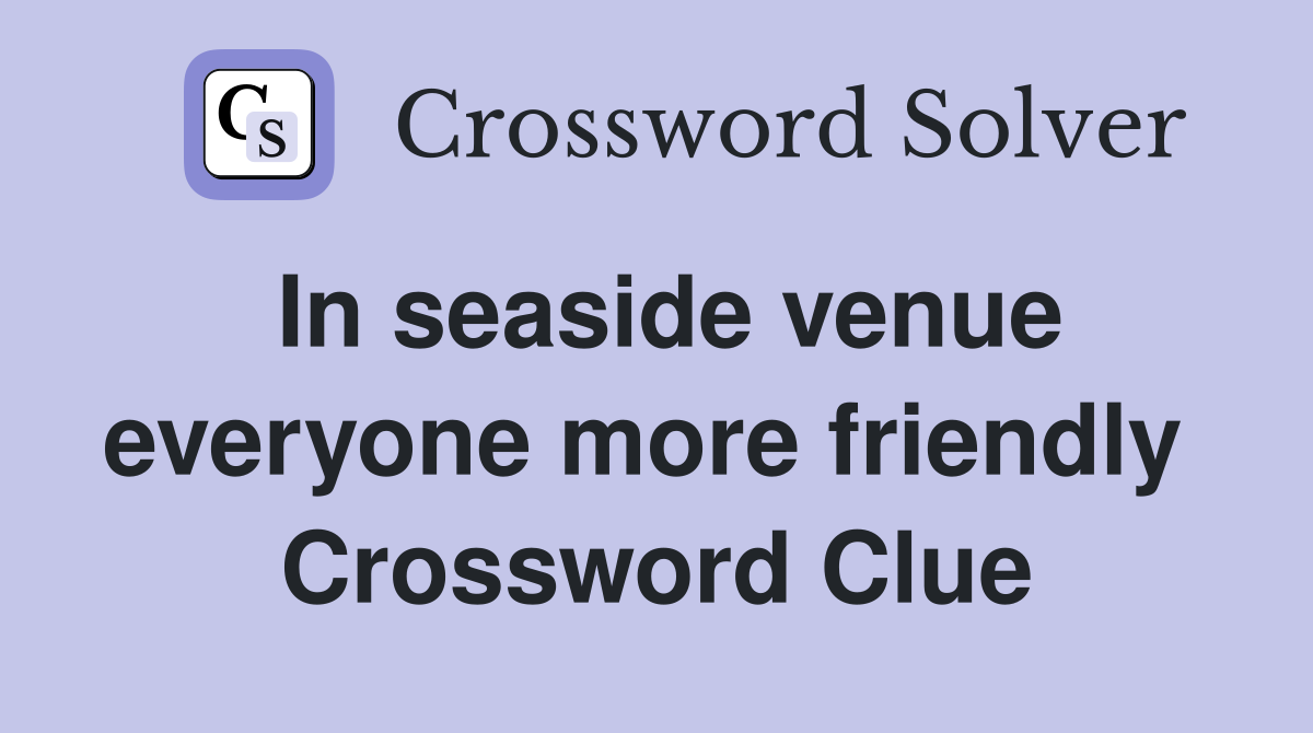 In seaside venue everyone more friendly  Crossword Clue