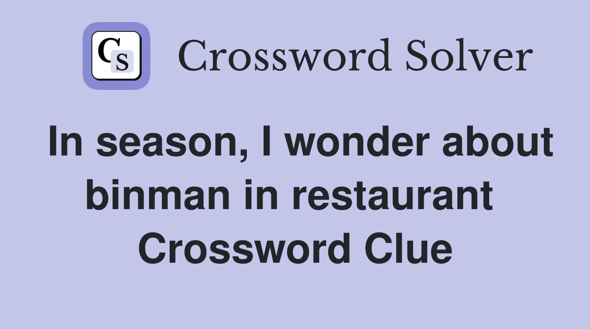 In season, I wonder about binman in restaurant  Crossword Clue