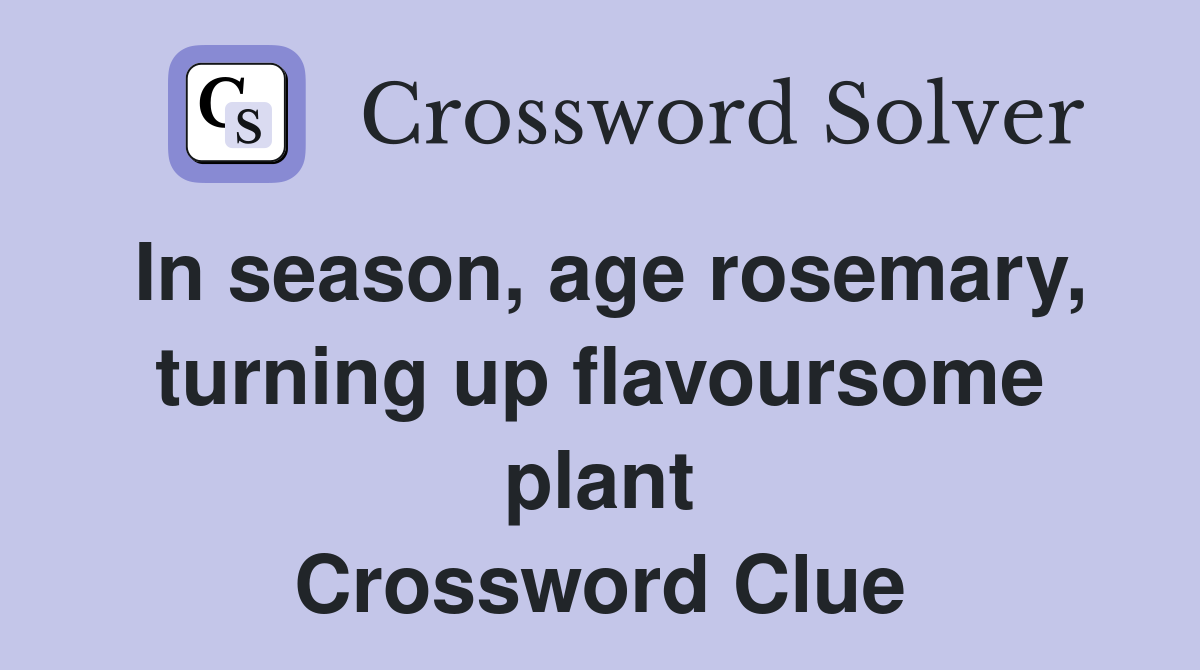 In season, age rosemary, turning up flavoursome plant Crossword Clue